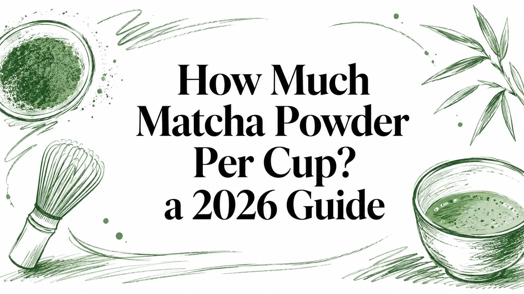 How Much Matcha Powder Per Cup? a 2026 Guide