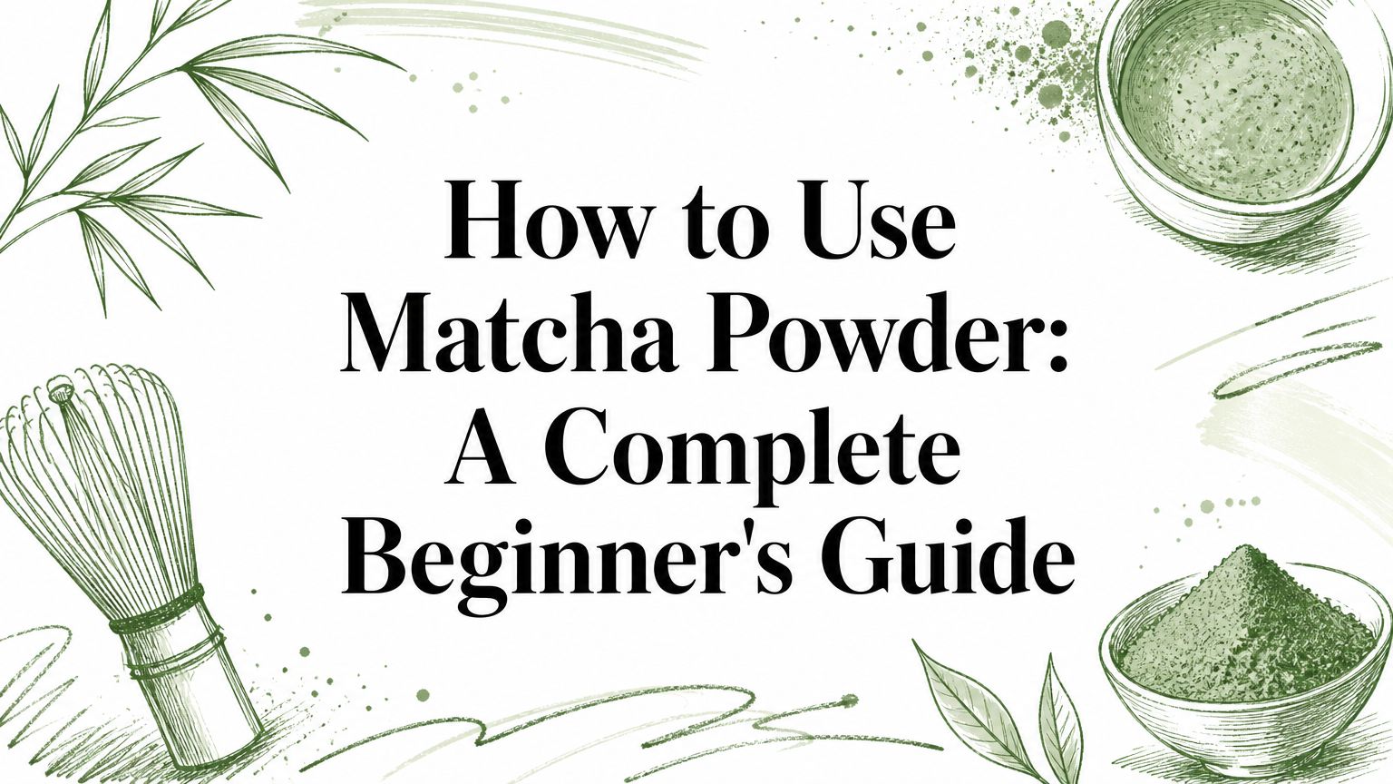 How to Use Matcha Powder: A Complete Beginner's Guide