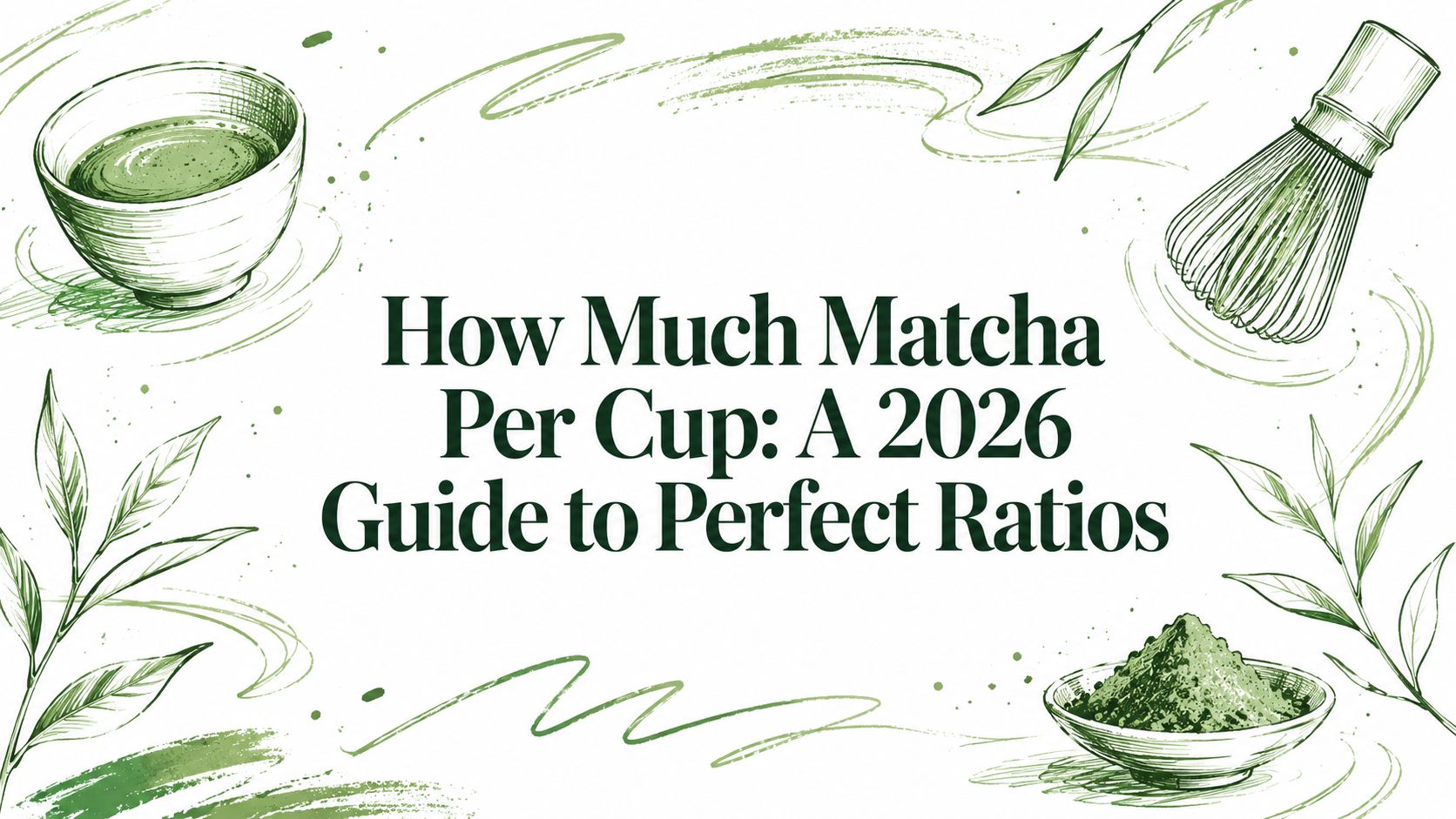 How Much Matcha Per Cup: A 2026 Guide to Perfect Ratios